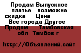 Продам Выпускное платье ( возможна скидка)  › Цена ­ 18 000 - Все города Другое » Продам   . Тамбовская обл.,Тамбов г.